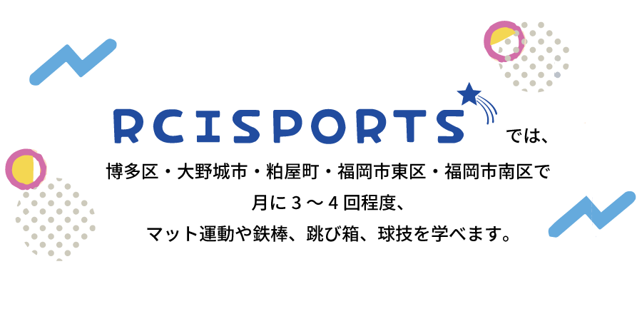 RCISPORTSでは、博多区・大野城市・粕屋町・福岡市東区・福岡市南区で月に3～4回程度、マット運動や鉄棒、跳び箱、球技を学べます。